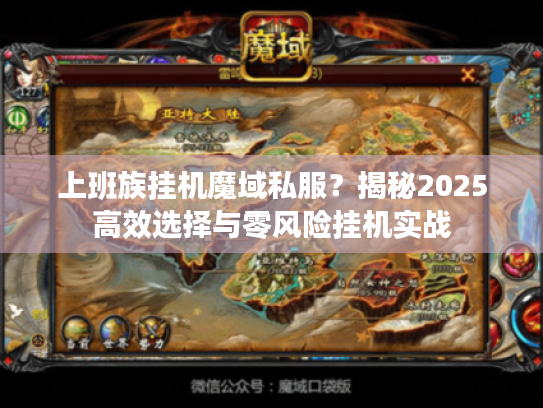 上班族挂机魔域私服?揭秘2025高效选择与零风险挂机实战 上班族挂机魔域私服?揭秘2025高效选择与零风险挂机实战