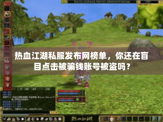 热血江湖私服发布网榜单,你还在盲目点击被骗钱账号被盗吗? 热血江湖私服发布网榜单,你还在盲目点击被骗钱账号被盗吗?