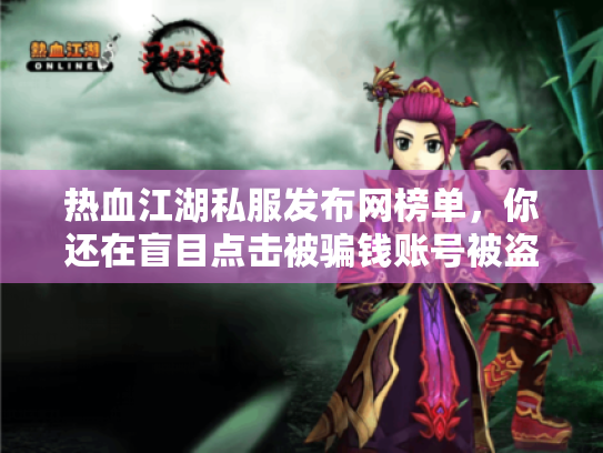 热血江湖私服发布网榜单,你还在盲目点击被骗钱账号被盗吗? 热血江湖私服发布网榜单,你还在盲目点击被骗钱账号被盗吗?