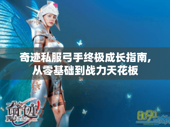 奇迹私服弓手终极成长指南,从零基础到战力天花板 奇迹私服弓手终极成长指南,从零基础到战力天花板