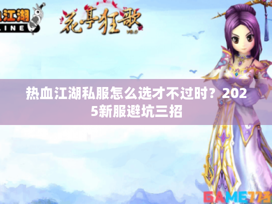 热血江湖私服怎么选才不过时？2025新服避坑三招