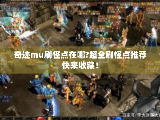 奇迹mu刷怪点在哪?超全刷怪点推荐快来收藏! 奇迹mu刷怪点在哪?超全刷怪点推荐快来收藏!