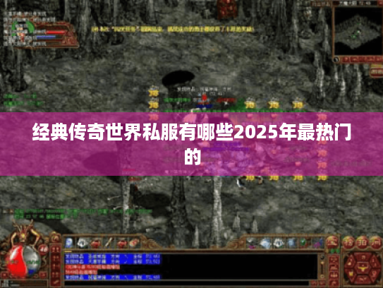 经典传奇世界私服有哪些2025年最热门的