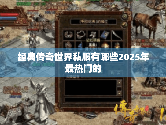 经典传奇世界私服有哪些2025年最热门的