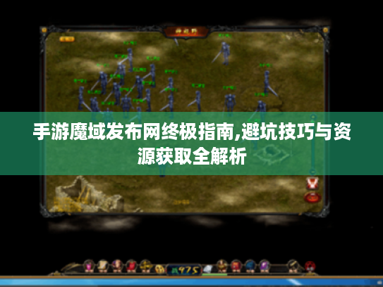 手游魔域发布网终极指南,避坑技巧与资源获取全解析 手游魔域发布网终极指南,避坑技巧与资源获取全解析