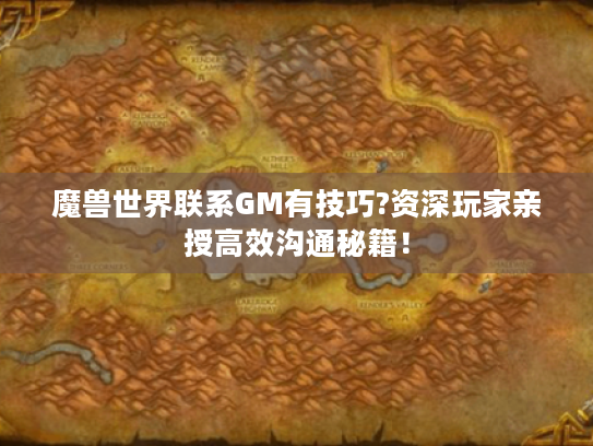 魔兽世界联系GM有技巧?资深玩家亲授高效沟通秘籍! 魔兽世界联系GM有技巧?资深玩家亲授高效沟通秘籍!
