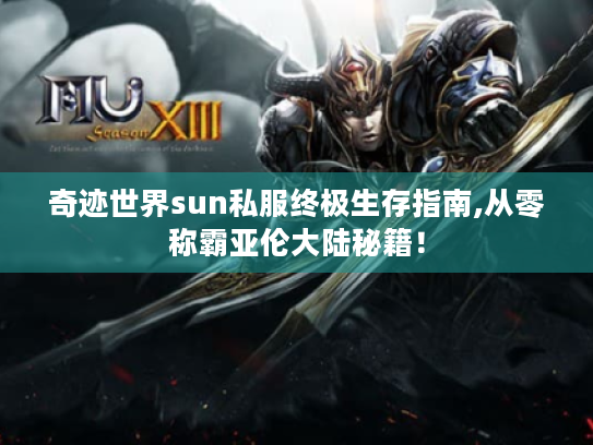 奇迹世界sun私服终极生存指南,从零称霸亚伦大陆秘籍! 奇迹世界sun私服终极生存指南,从零称霸亚伦大陆秘籍!