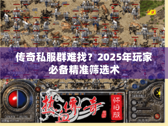 传奇私服群难找？2025年玩家必备精准筛选术