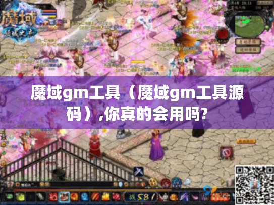 魔域gm工具（魔域gm工具源码）,你真的会用吗?