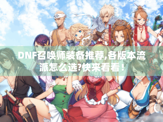 DNF召唤师装备推荐,各版本流派怎么选?快来看看! DNF召唤师装备推荐,各版本流派怎么选?快来看看!