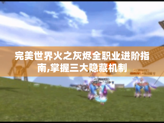 完美世界火之灰烬全职业进阶指南,掌握三大隐藏机制 完美世界火之灰烬全职业进阶指南,掌握三大隐藏机制