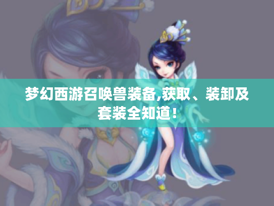 梦幻西游召唤兽装备,获取、装卸及套装全知道! 梦幻西游召唤兽装备,获取、装卸及套装全知道!