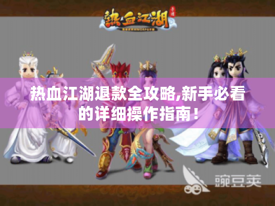 热血江湖退款全攻略,新手必看的详细操作指南! 热血江湖退款全攻略,新手必看的详细操作指南!