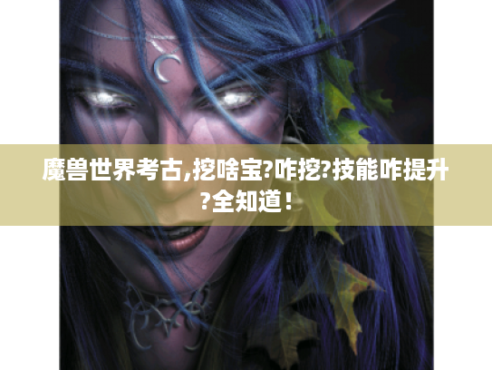 魔兽世界考古,挖啥宝?咋挖?技能咋提升?全知道! 魔兽世界考古,挖啥宝?咋挖?技能咋提升?全知道!