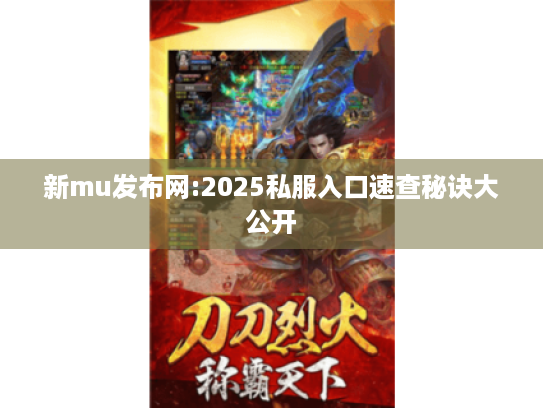 新mu发布网:2025私服入口速查秘诀大公开 新mu发布网:2025私服入口速查秘诀大公开