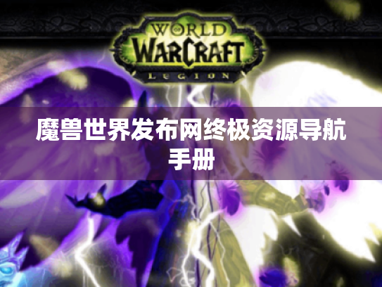魔兽世界发布网终极资源导航手册 魔兽世界发布网终极资源导航手册