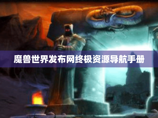 魔兽世界发布网终极资源导航手册 魔兽世界发布网终极资源导航手册