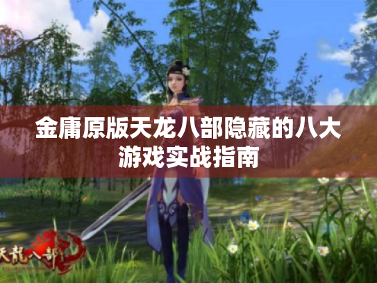 金庸原版天龙八部隐藏的八大游戏实战指南 金庸原版天龙八部隐藏的八大游戏实战指南