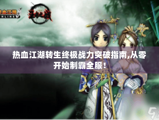 热血江湖转生终极战力突破指南,从零开始制霸全服！