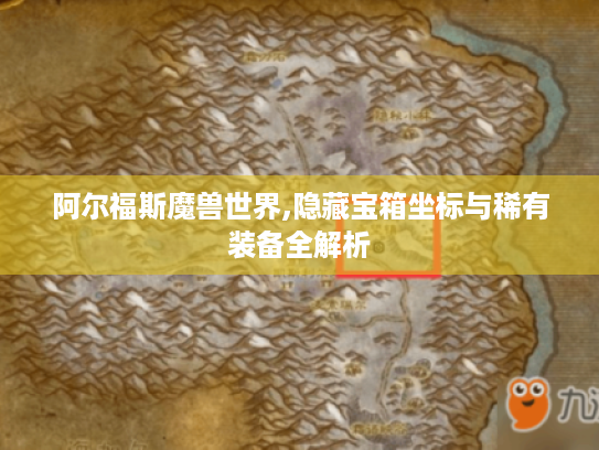 阿尔福斯魔兽世界,隐藏宝箱坐标与稀有装备全解析
