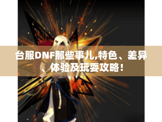 台服DNF那些事儿,特色、差异、体验及玩耍攻略! 台服DNF那些事儿,特色、差异、体验及玩耍攻略!