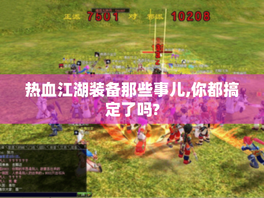 热血江湖装备那些事儿,你都搞定了吗? 热血江湖装备那些事儿,你都搞定了吗?