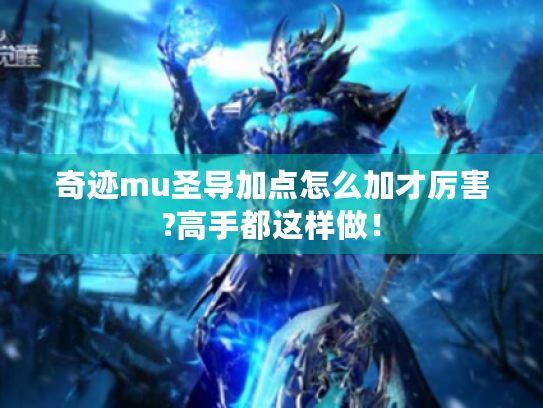 奇迹mu圣导加点怎么加才厉害?高手都这样做! 奇迹mu圣导加点怎么加才厉害?高手都这样做!