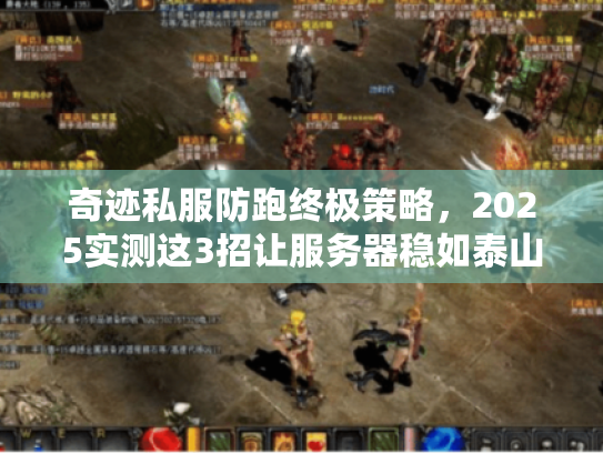 奇迹私服防跑终极策略,2025实测这3招让服务器稳如泰山 奇迹私服防跑终极策略,2025实测这3招让服务器稳如泰山
