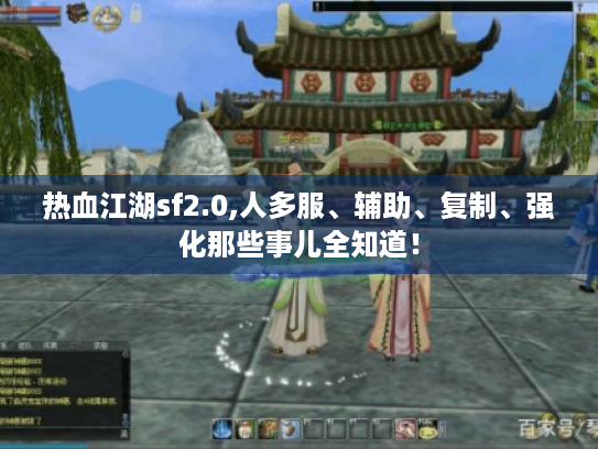 热血江湖sf2.0,人多服、辅助、复制、强化那些事儿全知道! 热血江湖sf2.0,人多服、辅助、复制、强化那些事儿全知道!