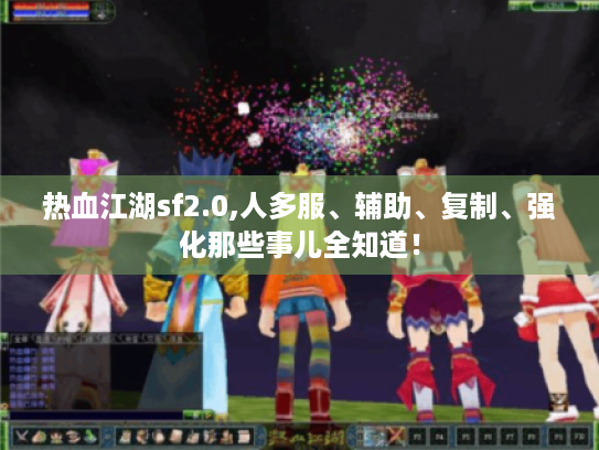 热血江湖sf2.0,人多服、辅助、复制、强化那些事儿全知道! 热血江湖sf2.0,人多服、辅助、复制、强化那些事儿全知道!