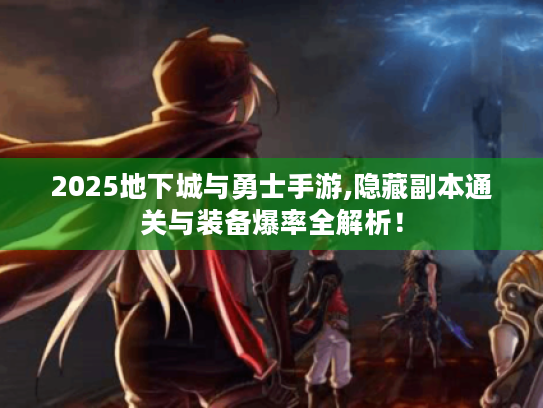 2025地下城与勇士手游,隐藏副本通关与装备爆率全解析! 2025地下城与勇士手游,隐藏副本通关与装备爆率全解析!
