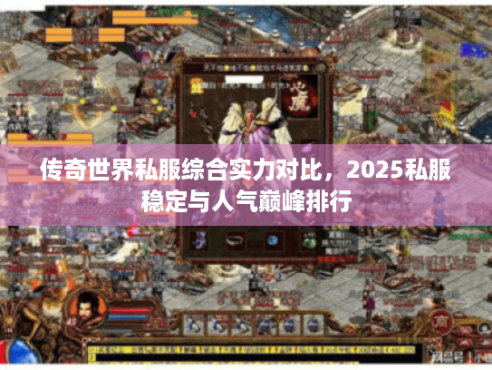 传奇世界私服综合实力对比，2025私服稳定与人气巅峰排行