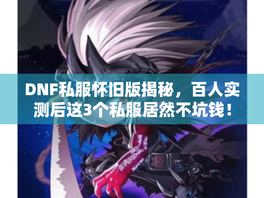 DNF私服怀旧版揭秘,百人实测后这3个私服居然不坑钱! DNF私服怀旧版揭秘,百人实测后这3个私服居然不坑钱!