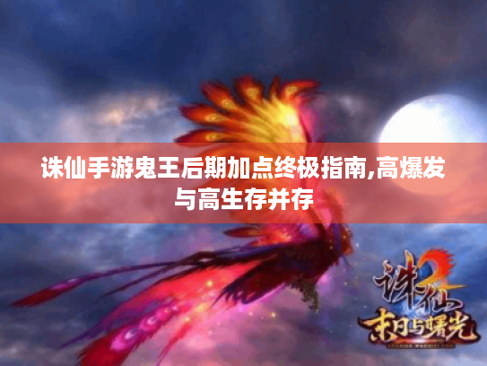 诛仙手游鬼王后期加点终极指南,高爆发与高生存并存 诛仙手游鬼王后期加点终极指南,高爆发与高生存并存