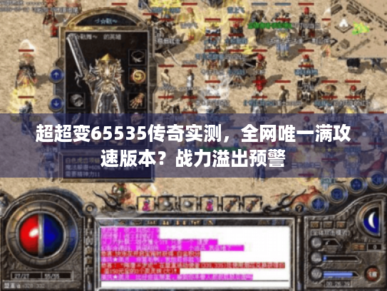 超超变65535传奇实测,全网唯一满攻速版本?战力溢出预警 超超变65535传奇实测,全网唯一满攻速版本?战力溢出预警
