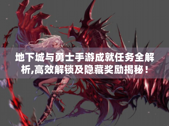 地下城与勇士手游成就任务全解析,高效解锁及隐藏奖励揭秘! 地下城与勇士手游成就任务全解析,高效解锁及隐藏奖励揭秘!