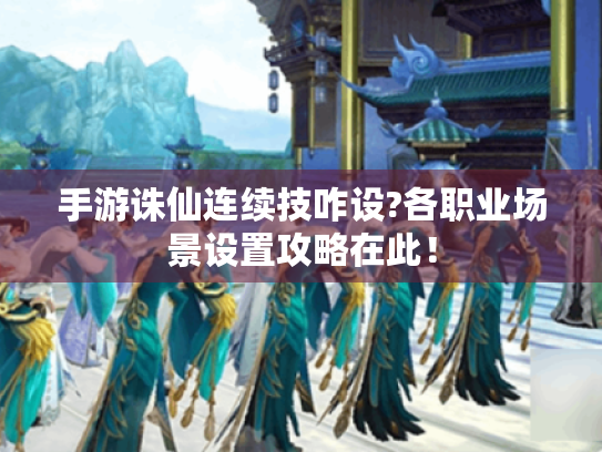 手游诛仙连续技咋设?各职业场景设置攻略在此! 手游诛仙连续技咋设?各职业场景设置攻略在此!