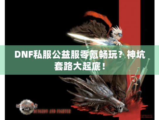 DNF私服公益服零氪畅玩?神坑套路大起底! DNF私服公益服零氪畅玩?神坑套路大起底!