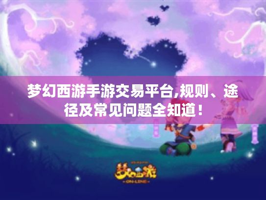 梦幻西游手游交易平台,规则、途径及常见问题全知道！