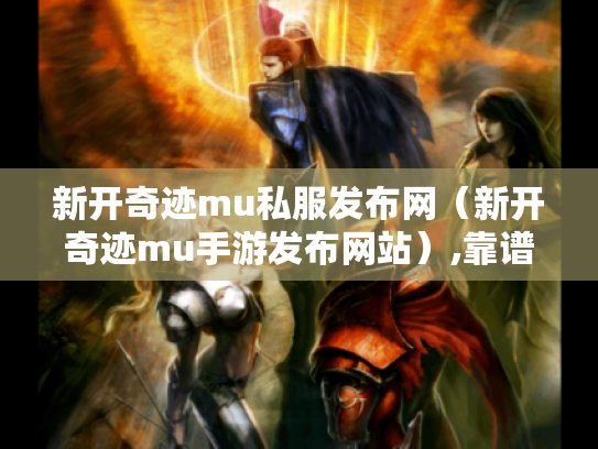 新开奇迹mu私服发布网(新开奇迹mu手游发布网站),靠谱的在哪? 新开奇迹mu私服发布网(新开奇迹mu手游发布网站),靠谱的在哪?