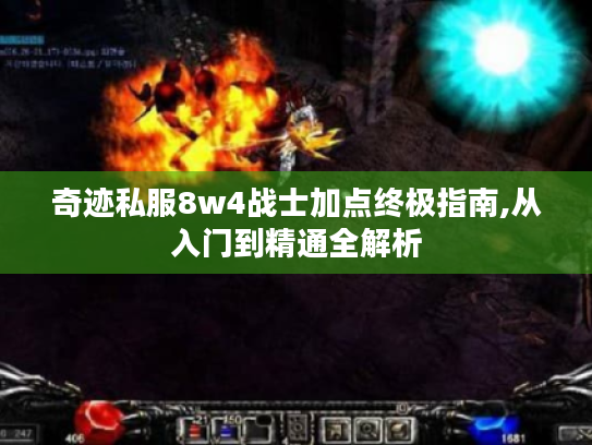 奇迹私服8w4战士加点终极指南,从入门到精通全解析