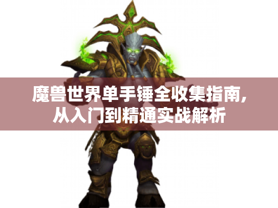 魔兽世界单手锤全收集指南,从入门到精通实战解析 魔兽世界单手锤全收集指南,从入门到精通实战解析