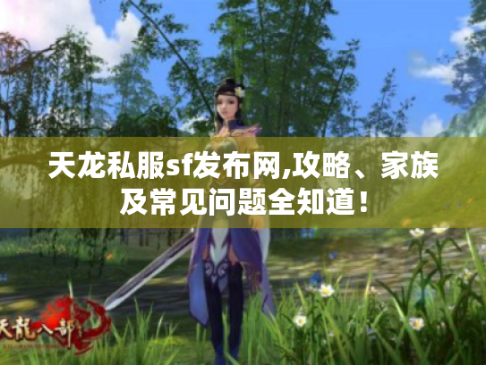 天龙私服sf发布网,攻略、家族及常见问题全知道! 天龙私服sf发布网,攻略、家族及常见问题全知道!