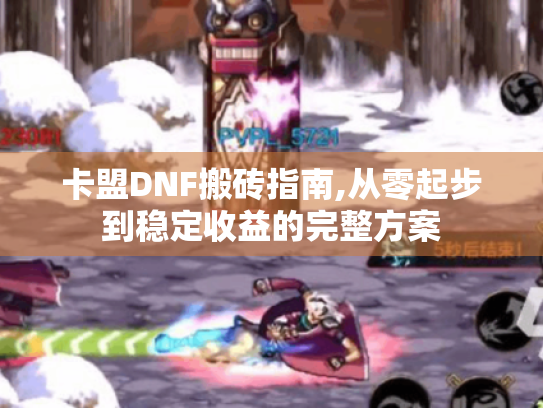 卡盟DNF搬砖指南,从零起步到稳定收益的完整方案