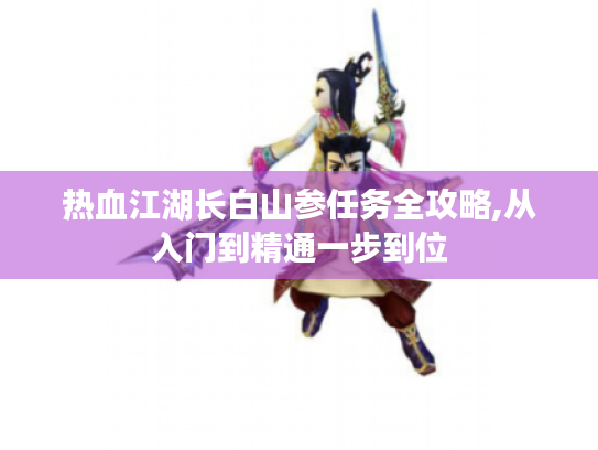 热血江湖长白山参任务全攻略,从入门到精通一步到位 热血江湖长白山参任务全攻略,从入门到精通一步到位