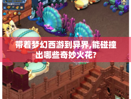 带着梦幻西游到异界,能碰撞出哪些奇妙火花? 带着梦幻西游到异界,能碰撞出哪些奇妙火花?