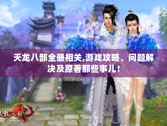 天龙八部全册相关,游戏攻略、问题解决及原著那些事儿! 天龙八部全册相关,游戏攻略、问题解决及原著那些事儿!