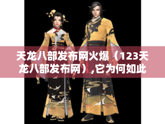 天龙八部发布网火爆(123天龙八部发布网),它为何如此吸引玩家? 天龙八部发布网火爆(123天龙八部发布网),它为何如此吸引玩家?