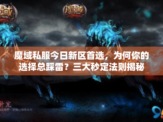 魔域私服今日新区首选,为何你的选择总踩雷?三大秒定法则揭秘 魔域私服今日新区首选,为何你的选择总踩雷?三大秒定法则揭秘