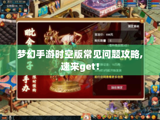 梦幻手游时空版常见问题攻略,速来get! 梦幻手游时空版常见问题攻略,速来get!
